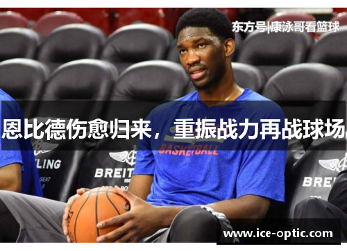 恩比德伤愈归来，重振战力再战球场